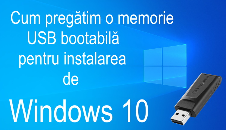 Cum pregătim o memorie USB bootabilă pentru instalarea de Windows 10